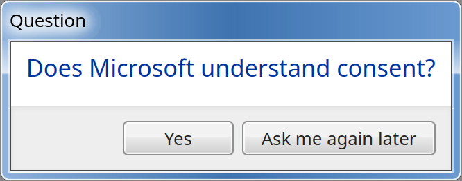 Question: Does Microsoft understand consent?  Yes  /  Ask me again later